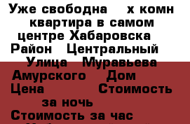  Уже свободна 2- х комн квартира в самом центре Хабаровска  › Район ­ Центральный  › Улица ­ Муравьева Амурского  › Дом ­ 25 › Цена ­ 1 600 › Стоимость за ночь ­ 1 600 › Стоимость за час ­ 100 - Хабаровский край, Хабаровск г. Недвижимость » Квартиры аренда посуточно   